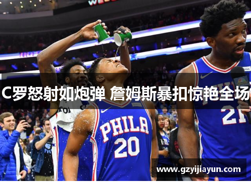 C罗怒射如炮弹 詹姆斯暴扣惊艳全场